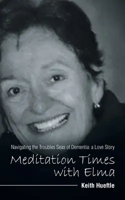 Meditace s Elmou: Jak proplouvat mořem demence: milostný příběh - Meditation Times with Elma: Navigating the Troubles Seas of Dementia: a Love Story