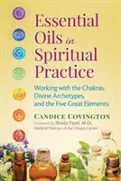 Esenciální oleje v duchovní praxi: Práce s čakrami, božskými archetypy a pěti velkými živly. - Essential Oils in Spiritual Practice: Working with the Chakras, Divine Archetypes, and the Five Great Elements