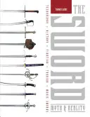 Meč: Mýtus a skutečnost: Mýtus a historie: technologie, historie, boj, kování, filmové meče - The Sword: Myth & Reality: Technology, History, Fighting, Forging, Movie Swords