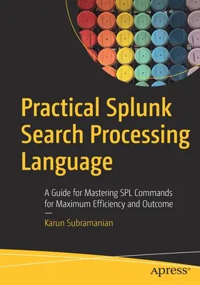 Praktické zpracování vyhledávacího jazyka Splunk: Příručka pro zvládnutí příkazů Spl pro maximální efektivitu a výsledek - Practical Splunk Search Processing Language: A Guide for Mastering Spl Commands for Maximum Efficiency and Outcome