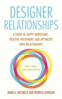 Designérské vztahy: Průvodce šťastnou monogamií, pozitivní polyamorií a optimistickými otevřenými vztahy - Designer Relationships: A Guide to Happy Monogamy, Positive Polyamory, and Optimistic Open Relationships