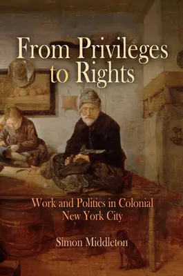 Od privilegií k právům: Práce a politika v koloniálním New Yorku. - From Privileges to Rights: Work and Politics in Colonial New York City