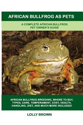 Africký býkovec jako domácí mazlíček: Kompletní příručka pro majitele afrických býčích žab jako domácích mazlíčků. - African Bullfrog as Pets: A Complete African Bullfrog Pet Owner's Guide
