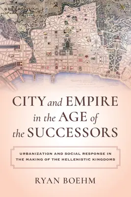 Město a říše ve věku nástupců: Urbanizace a společenská odezva při vytváření helénistických království - City and Empire in the Age of the Successors: Urbanization and Social Response in the Making of the Hellenistic Kingdoms