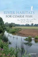 Říční biotopy pro hrubozrnné ryby: Jak ryby využívají řeky a jak jim můžeme pomoci - River Habitats for Coarse Fish: How Fish Use Rivers and How We Can Help Them
