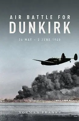 Letecká bitva o Dunkerque: 26. května - 3. června 1940 - Air Battle for Dunkirk: 26 May - 3 June 1940