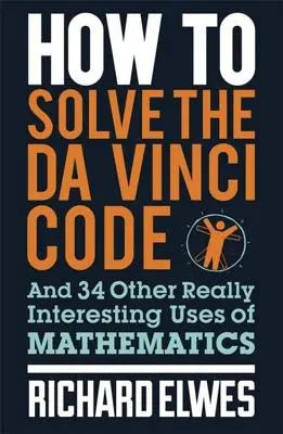 Jak vyřešit Da Vinciho kód: A 34 dalších opravdu zajímavých využití matematiky. - How to Solve the Da Vinci Code: And 34 Other Really Interesting Uses of Mathematics
