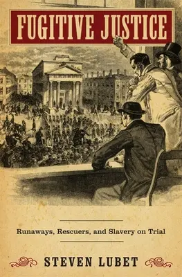 Uprchlá spravedlnost: Runaways, Rescuers, and Slavery on Trial (Uprchlíci, zachránci a otroctví před soudem) - Fugitive Justice: Runaways, Rescuers, and Slavery on Trial