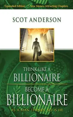 Mysli jako miliardář, staň se miliardářem: Jak člověk myslí, takový je - Think Like a Billionaire, Become a Billionaire: As a Man Thinks, So Is He