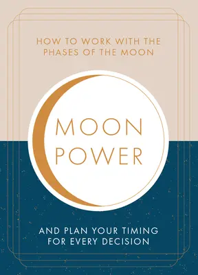 Moonpower: Jak pracovat s fázemi Měsíce a naplánovat si načasování každého důležitého rozhodnutí - Moonpower: How to Work with the Phases of the Moon and Plan Your Timing for Every Major Decision