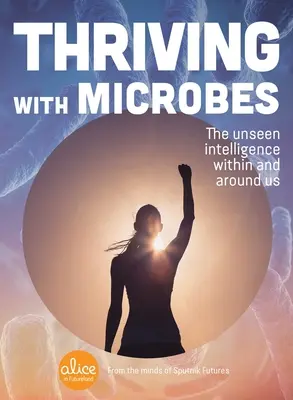 Prosperita s mikroby: Neviditelná inteligence v nás a kolem nás - Thriving with Microbes: The Unseen Intelligence Within and Around Us