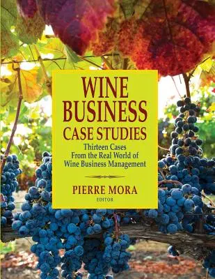 Případové studie z oblasti vinařství: Třináct případů z reálného světa řízení vinařského podniku. - Wine Business Case Studies: Thirteen Cases from the Real World of Wine Business Management