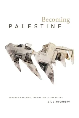 Stát se Palestinou: K archivní představě budoucnosti - Becoming Palestine: Toward an Archival Imagination of the Future