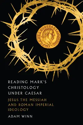 Čtení Markovy christologie za císaře: Ježíš Mesiáš a římská císařská ideologie - Reading Mark's Christology Under Caesar: Jesus the Messiah and Roman Imperial Ideology