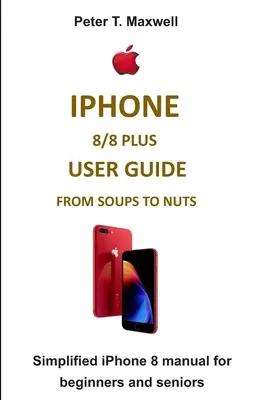 Uživatelská příručka pro iPhone 8/8 Plus od polévky po oříšky: Zjednodušený návod pro iPhone 8 pro začátečníky i seniory - iPhone 8/8 Plus User Guide from Soups to Nuts: Simplified iPhone 8 manual for beginners and seniors