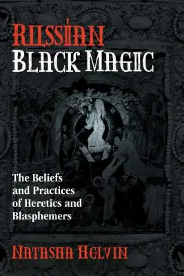 Ruská černá magie: Víra a praktiky kacířů a rouhačů - Russian Black Magic: The Beliefs and Practices of Heretics and Blasphemers