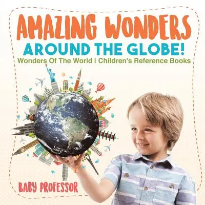 Úžasné divy kolem světa! Divy světa Dětské příručky pro děti - Amazing Wonders Around The Globe! Wonders Of The World Children's Reference Books