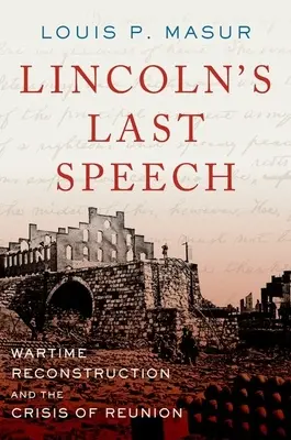 Lincolnův poslední projev: Válečná rekonstrukce a krize sjednocení - Lincoln's Last Speech: Wartime Reconstruction and the Crisis of Reunion