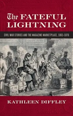 Osudový blesk: Příběhy z občanské války a literární trh, 1861-1876 - Fateful Lightning: Civil War Stories and the Literary Marketplace, 1861-1876