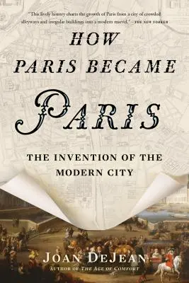 Jak se Paříž stala Paříží: Jak vznikla Paříž: vynález moderního města - How Paris Became Paris: The Invention of the Modern City
