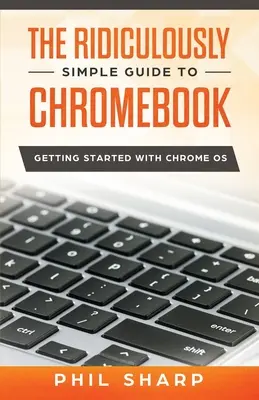 Směšně jednoduchý průvodce Chromebookem: Začínáme s operačním systémem Chrome OS - The Ridiculously Simple Guide to Chromebook: Getting Started With Chrome OS