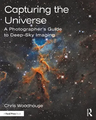 Zachycení vesmíru: Příručka fotografa pro snímání hluboké oblohy: Příručka pro fotografa, který se zabývá zobrazováním vesmíru. - Capturing the Universe: A Photographer's Guide to Deep-Sky Imaging