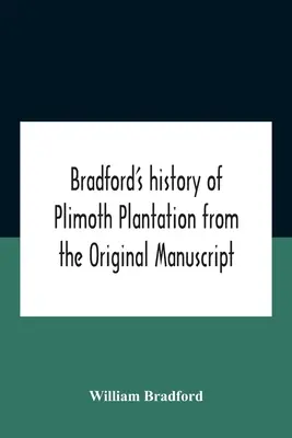 Bradfordovy dějiny plantáže Plimoth z původního rukopisu se zprávou o průběhu událostí spojených s návratem člověka zpět do země - Bradford'S History Of Plimoth Plantation From The Original Manuscript With A Report Of The Proceedings Incident To The Return Of The Return Of The Man