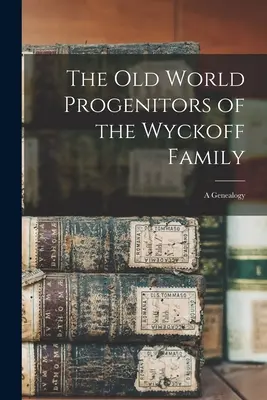 Starosvětští předkové rodu Wyckoffů: genealogie - The Old World Progenitors of the Wyckoff Family: a Genealogy