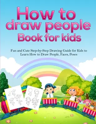 Kniha pro děti Jak kreslit lidi: Zábavný a roztomilý průvodce kreslením krok za krokem pro děti, který je naučí kreslit lidi, obličeje, pózy. - How To Draw People Book For Kids: A Fun and Cute Step-by-Step Drawing Guide for Kids to Learn How to Draw People, Faces, Poses