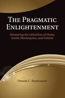 Pragmatické osvícení: Hume, Smith, Montesquieu a Voltaire: pragmatické myšlení: Obnovení liberalismu Huma, Smithe, Montesquieua a Voltaira - The Pragmatic Enlightenment: Recovering the Liberalism of Hume, Smith, Montesquieu, and Voltaire