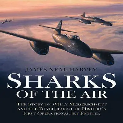 Vzdušní žraloci: Příběh Willyho Messerschmitta a vývoje první operační proudové stíhačky v historii - Sharks of the Air: The Story of Willy Messerschmitt and the Development of History's First Operational Jet Fighter