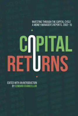 Kapitálové výnosy: Investování v průběhu kapitálového cyklu: Zprávy peněžního manažera 2002-15 - Capital Returns: Investing Through the Capital Cycle: A Money Manager's Reports 2002-15