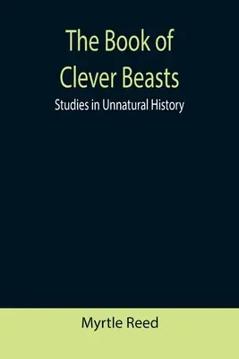 The Book of Clever Beasts (Kniha o chytrých zvířatech): Studie z nepřirozených dějin - The Book of Clever Beasts: Studies in Unnatural History
