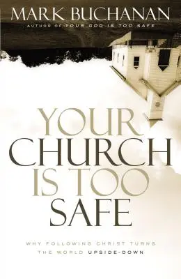 Vaše církev je příliš bezpečná: Proč následování Krista obrací svět vzhůru nohama? - Your Church Is Too Safe: Why Following Christ Turns the World Upside-Down