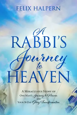 Cesta rabína do nebe: Zázračný příběh o cestě jednoho muže do nebe a vaší 30denní proměně slávy - A Rabbi's Journey to Heaven: A Miraculous Story of One Man's Journey to Heaven and Your 30-Day Glory Transformation