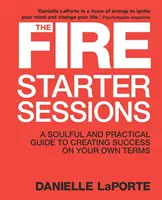 Fire Starter Sessions - Oduševnělý a praktický průvodce k dosažení úspěchu podle vlastních podmínek - Fire Starter Sessions - A Soulful and Practical Guide to Creating Success on Your Own Terms