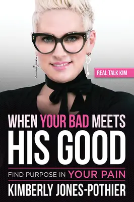 Když se vaše zlo setká s jeho dobrem: (kimberly Jones-Pothier) Real Talk Kim): Find Purpose in Your Pain ((kimberly Jones-Pothier) Real Talk Kim) - When Your Bad Meets His Good: Find Purpose in Your Pain ((kimberly Jones-Pothier) Real Talk Kim)
