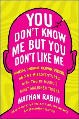 You Don't Know Me But You Don't Like Me: Phish, Insane Clown Posse, and My Misadventures with Two of the Most Maligned Music's Tribes (Neznáte mě, ale nemáte mě rádi: Phish, Insane Clown Posse a moje nešťastné příhody se dvěma z nejvíce haněných hudebních kmenů) - You Don't Know Me But You Don't Like Me: Phish, Insane Clown Posse, and My Misadventures with Two of Music's Most Maligned Tribes