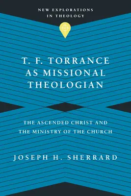 T. F. Torrance jako misijní teolog: T. Torrance: misijní učitel: Nanebevstoupený Kristus a služba církve - T. F. Torrance as Missional Theologian: The Ascended Christ and the Ministry of the Church