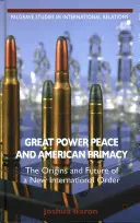 Velmocenský mír a americké prvenství: Původ a budoucnost nového mezinárodního řádu - Great Power Peace and American Primacy: The Origins and Future of a New International Order