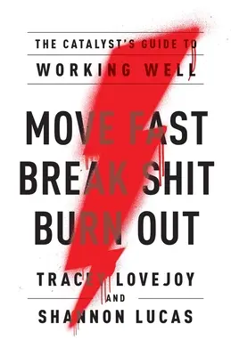 Move Fast. Break Shit. Burn Out: Vyhoření: Průvodce katalyzátorů, jak dobře pracovat - Move Fast. Break Shit. Burn Out.: The Catalyst's Guide to Working Well