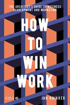Jak vyhrát v práci: Průvodce architekta rozvojem podnikání a marketingem - How to Win Work: The Architect's Guide to Business Development and Marketing