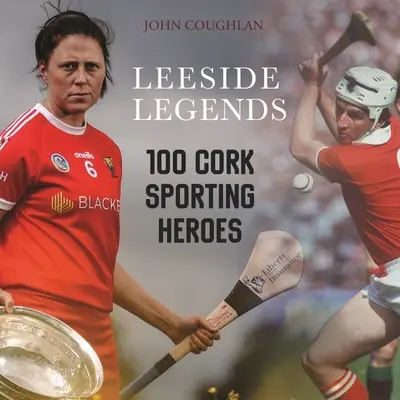 Legendy z Leeside: 100 sportovních hrdinů z Corku - Leeside Legends: 100 Cork Sporting Heroes