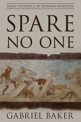 Nikoho nešetřete: Masové násilí v římských válkách - Spare No One: Mass Violence in Roman Warfare