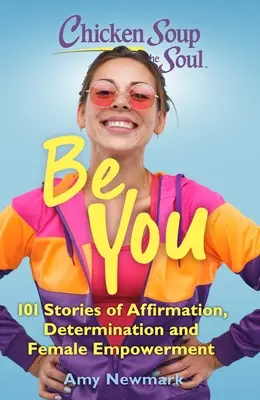 Slepičí polévka pro duši: Buď svá: 101 příběhů o afirmaci, odhodlání a posílení ženských sil - Chicken Soup for the Soul: Be You: 101 Stories of Affirmation, Determination and Female Empowerment