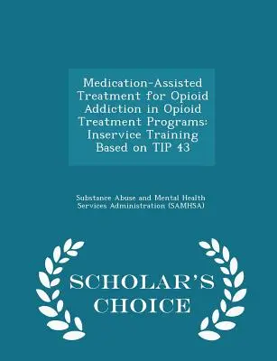 Medikamentózní léčba závislosti na opioidech v programech léčby závislosti na opioidech: Inservice Training Based on Tip 43 - Scholar's Choice Edition - Medication-Assisted Treatment for Opioid Addiction in Opioid Treatment Programs: Inservice Training Based on Tip 43 - Scholar's Choice Edition