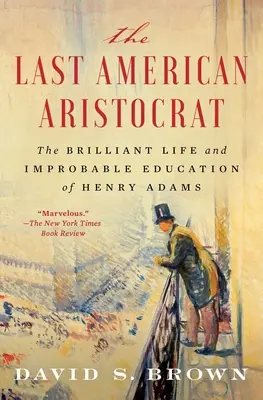 Poslední americký aristokrat: Brilantní život a neuvěřitelné vzdělání Henryho Adamse. - The Last American Aristocrat: The Brilliant Life and Improbable Education of Henry Adams