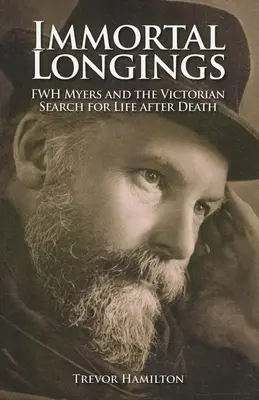 Nesmrtelné touhy: F.W.H. Myers a viktoriánské hledání posmrtného života. - Immortal Longings: F.W.H. Myers and the Victorian Search for Life After Death