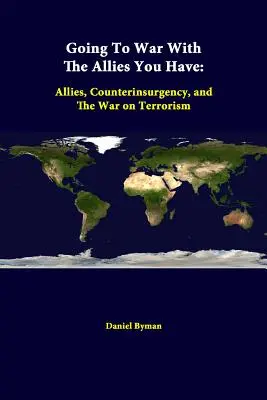 Jít do války se spojenci, které máte: Válka proti terorismu: spojenci, protipovstalecké akce a válka proti terorismu - Going To War With The Allies You Have: Allies, Counterinsurgency, And The War On Terrorism