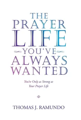 Modlitební život, po kterém jste vždycky toužili: Jste tak silní, jak silný je váš modlitební život - The Prayer Life You'Ve Always Wanted: You'Re Only as Strong as Your Prayer Life